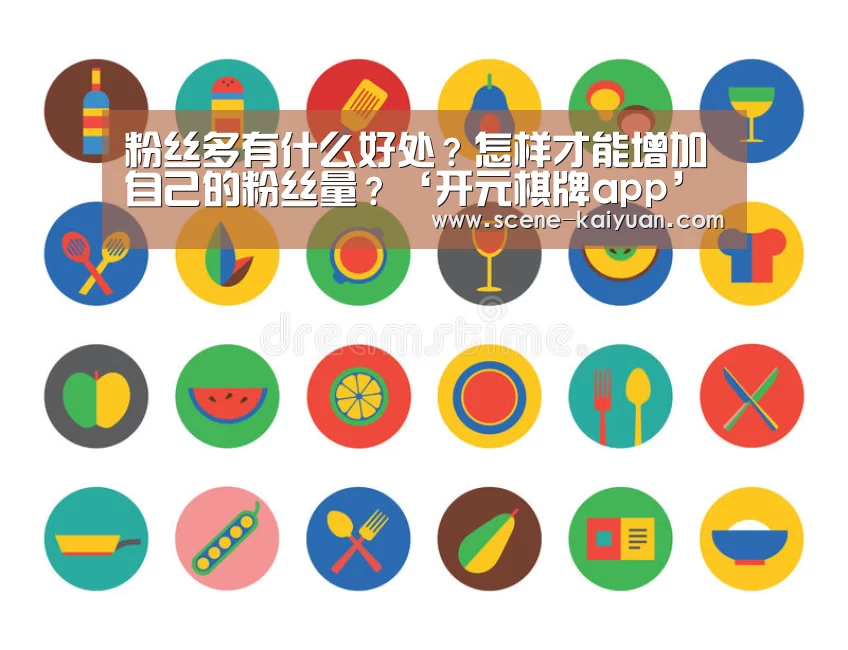 粉丝多有什么好处?怎样才能增加自己的粉丝量?‘开元棋牌app’(图4) 开元棋牌官方下载