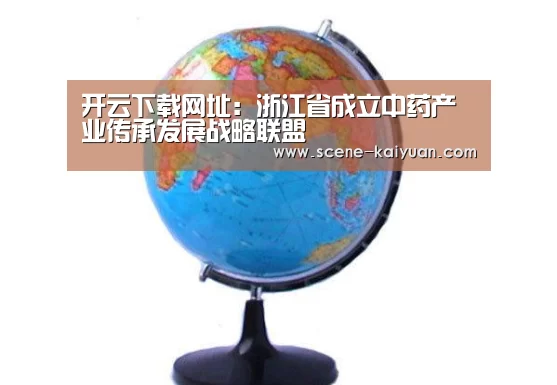 开云下载网址:浙江省成立中药产业传承发展战略联盟(图3) 开元棋牌
